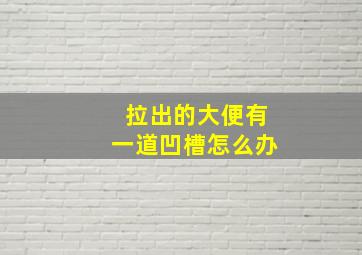 拉出的大便有一道凹槽怎么办