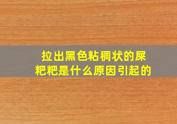 拉出黑色粘稠状的屎粑粑是什么原因引起的