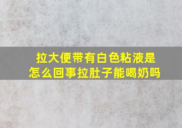 拉大便带有白色粘液是怎么回事拉肚子能喝奶吗