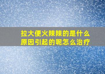 拉大便火辣辣的是什么原因引起的呢怎么治疗