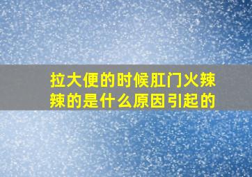 拉大便的时候肛门火辣辣的是什么原因引起的