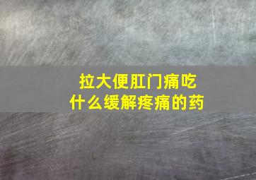 拉大便肛门痛吃什么缓解疼痛的药