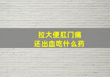 拉大便肛门痛还出血吃什么药