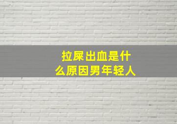 拉屎出血是什么原因男年轻人