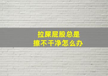 拉屎屁股总是擦不干净怎么办