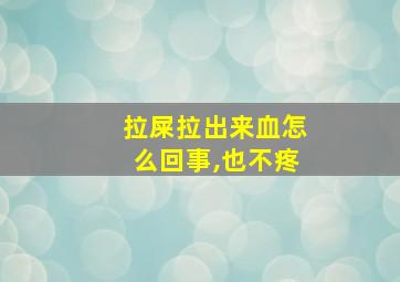 拉屎拉出来血怎么回事,也不疼