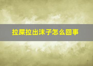 拉屎拉出沫子怎么回事