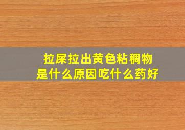 拉屎拉出黄色粘稠物是什么原因吃什么药好