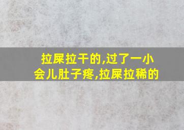 拉屎拉干的,过了一小会儿肚子疼,拉屎拉稀的