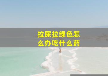 拉屎拉绿色怎么办吃什么药