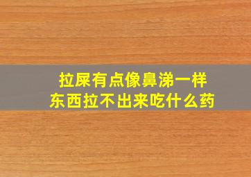 拉屎有点像鼻涕一样东西拉不出来吃什么药