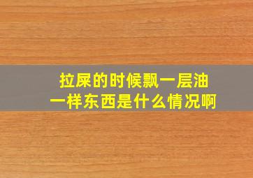 拉屎的时候飘一层油一样东西是什么情况啊