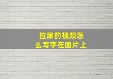 拉屎的视频怎么写字在图片上