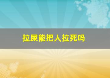 拉屎能把人拉死吗