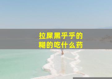 拉屎黑乎乎的糊的吃什么药