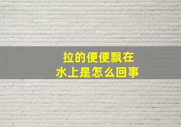 拉的便便飘在水上是怎么回事