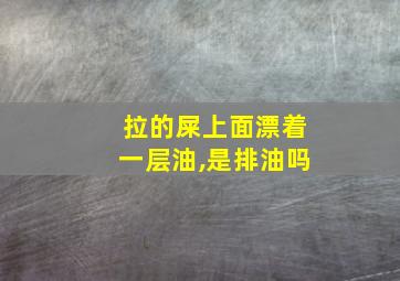 拉的屎上面漂着一层油,是排油吗