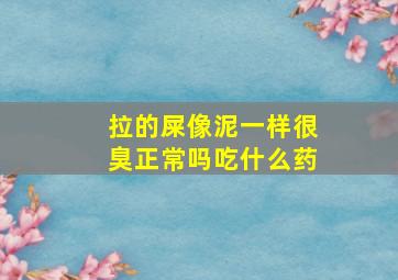 拉的屎像泥一样很臭正常吗吃什么药