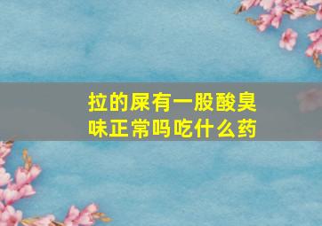 拉的屎有一股酸臭味正常吗吃什么药