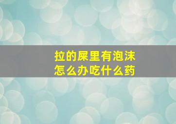 拉的屎里有泡沫怎么办吃什么药