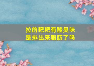 拉的粑粑有酸臭味是排出来脂肪了吗