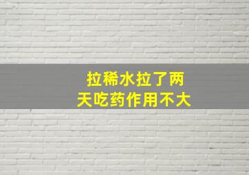 拉稀水拉了两天吃药作用不大