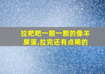 拉粑粑一颗一颗的像羊屎蛋,拉完还有点稀的