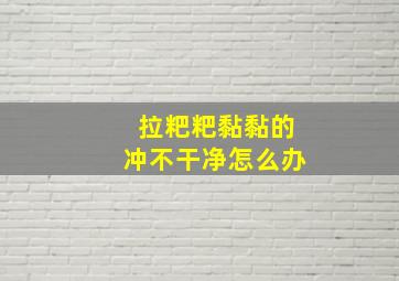 拉粑粑黏黏的冲不干净怎么办