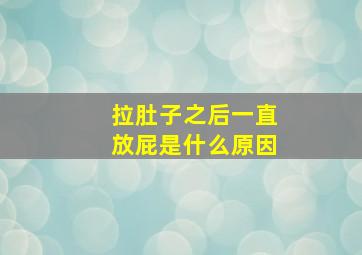 拉肚子之后一直放屁是什么原因