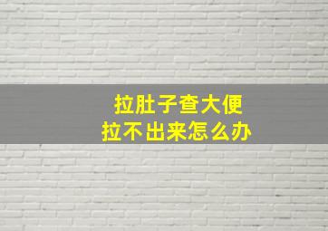 拉肚子查大便拉不出来怎么办