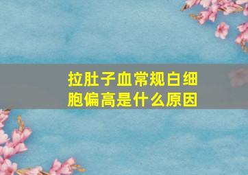 拉肚子血常规白细胞偏高是什么原因