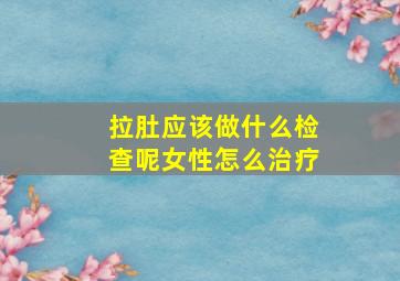 拉肚应该做什么检查呢女性怎么治疗