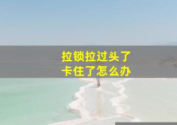 拉锁拉过头了卡住了怎么办