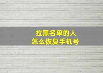 拉黑名单的人怎么恢复手机号