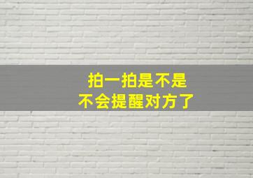 拍一拍是不是不会提醒对方了