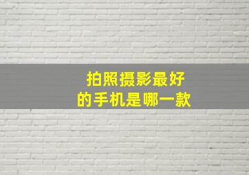 拍照摄影最好的手机是哪一款