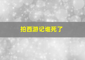 拍西游记谁死了