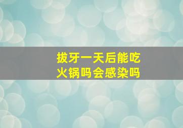 拔牙一天后能吃火锅吗会感染吗