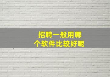 招聘一般用哪个软件比较好呢