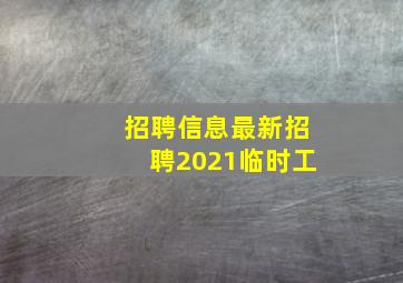 招聘信息最新招聘2021临时工