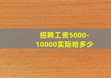 招聘工资5000-10000实际给多少