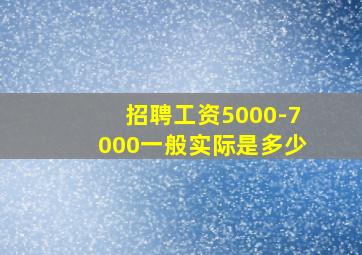 招聘工资5000-7000一般实际是多少