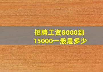 招聘工资8000到15000一般是多少