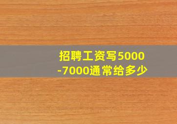 招聘工资写5000-7000通常给多少