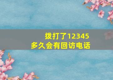 拨打了12345多久会有回访电话