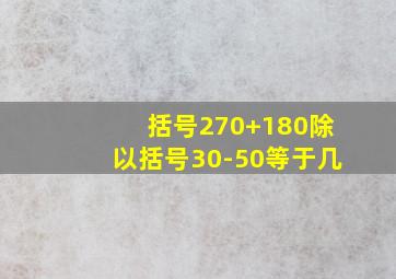 括号270+180除以括号30-50等于几