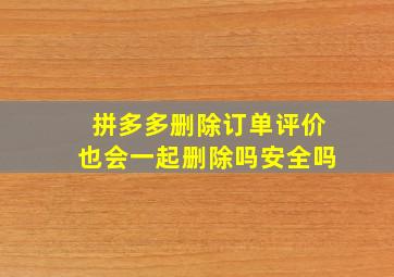 拼多多删除订单评价也会一起删除吗安全吗