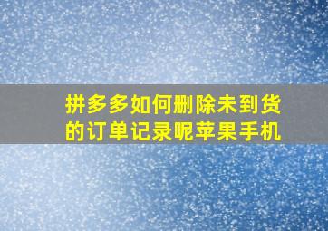 拼多多如何删除未到货的订单记录呢苹果手机