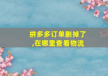 拼多多订单删掉了,在哪里查看物流