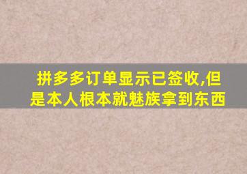 拼多多订单显示已签收,但是本人根本就魅族拿到东西